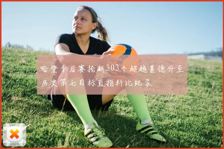 哈登季后赛抢断303个超越基德升至历史第七目标直指科比纪录