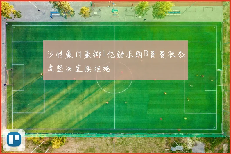 沙特豪门豪掷1亿镑求购B费曼联态度坚决直接拒绝