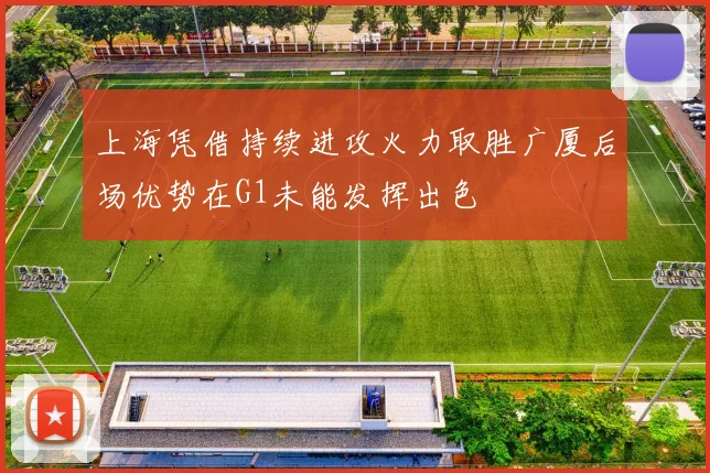 上海凭借持续进攻火力取胜广厦后场优势在G1未能发挥出色