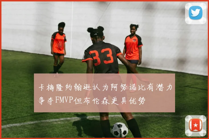 卡梅隆约翰逊认为阿努诺比有潜力争夺FMVP但布伦森更具优势