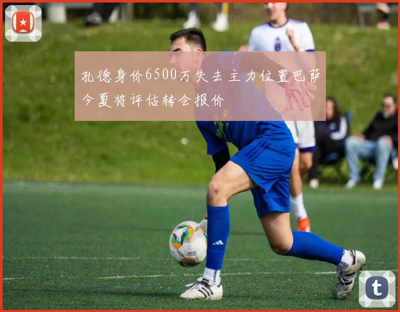 孔德身价6500万失去主力位置巴萨今夏将评估转会报价